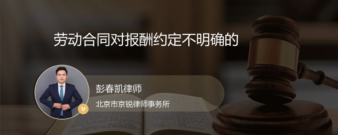 劳动合同对报酬约定不明确的_北京彭春凯律师_精彩语音问答_法妞问答