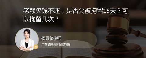 老赖欠钱不还，是否会被拘留15天？可以拘留几次？