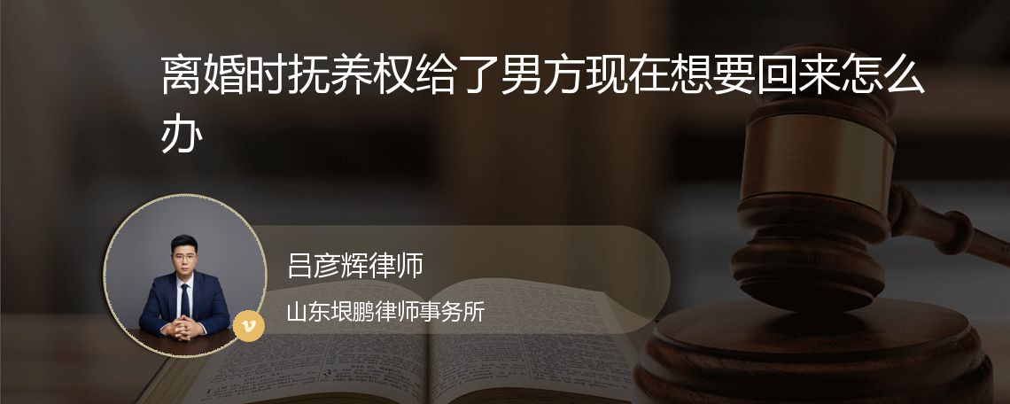 离婚时抚养权给了男方现在想要回来怎么办