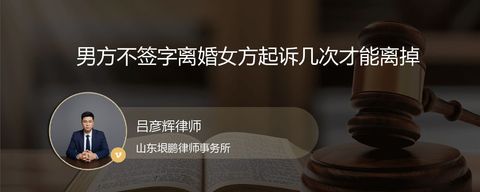 男方不签字离婚女方起诉几次才能离掉