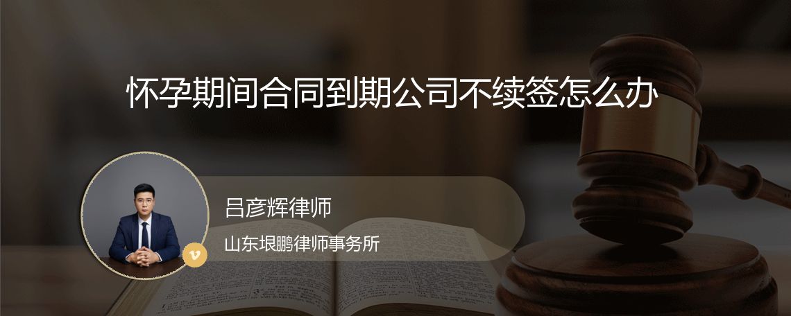 怀孕期间合同到期公司不续签怎么办