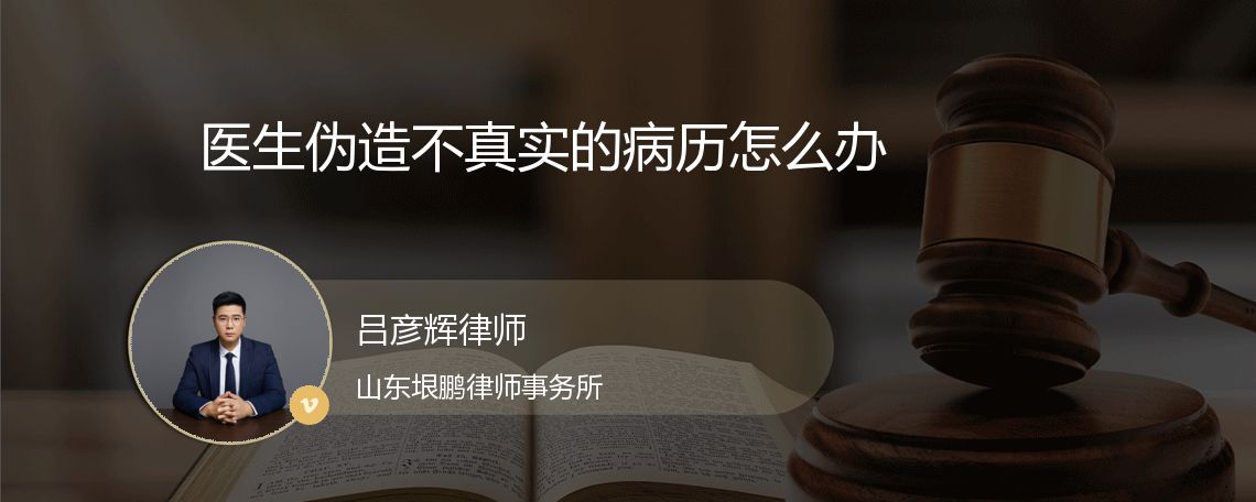 医生伪造不真实的病历怎么办