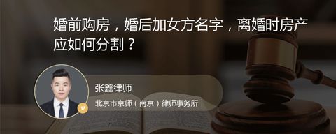 婚前购房，婚后加女方名字，离婚时房产应如何分割？