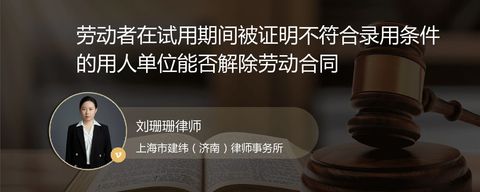 劳动者在试用期间被证明不符合录用条件的用人单位能否解除劳动合同