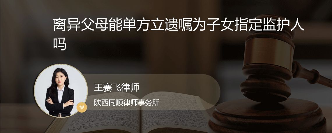 离异父母能单方立遗嘱为子女指定监护人吗