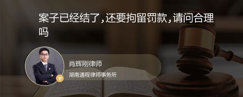 案子已经结了,还要拘留罚款,请问合理吗