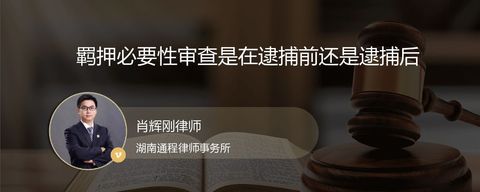 羁押必要性审查是在逮捕前还是逮捕后