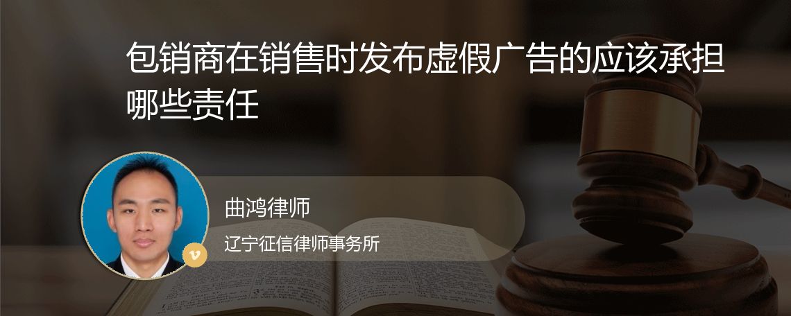 包销商在销售时发布虚假广告的应该承担哪些责任